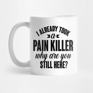 I already took a pain killer. Why are you still here (black) Mug